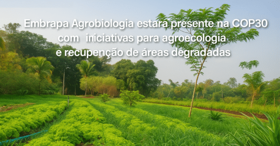Embrapa Agrobiologia estará presente na COP30 com iniciativas para agroecologia e recuperação de áreas degradadas